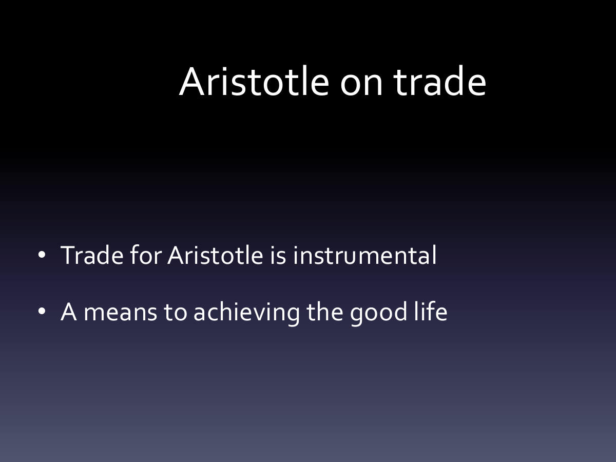 Aristotle on trade. Trade for Aristotle is instrumental. A means to achieving the good life