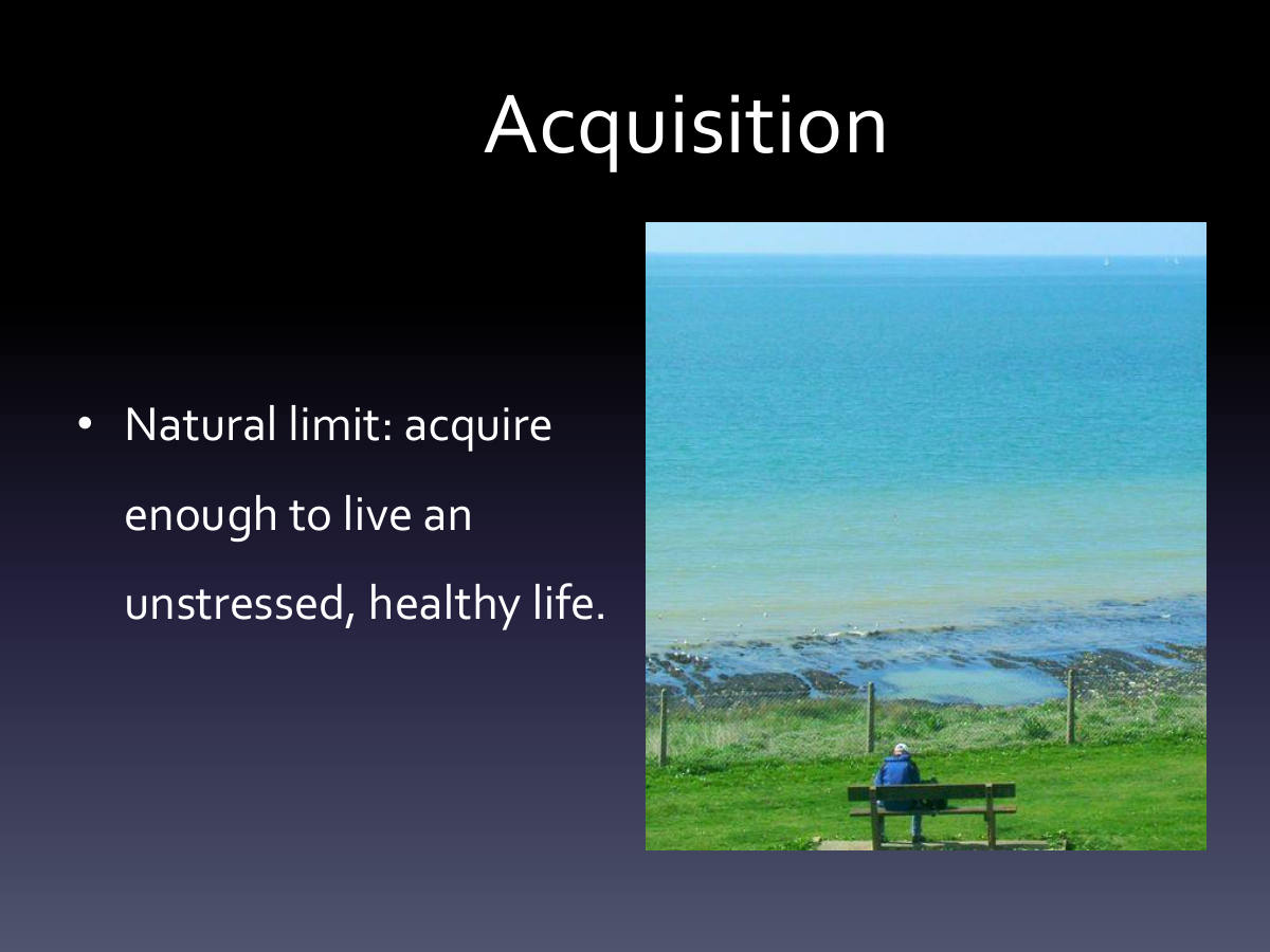 Acquisition. Natural limit: acquire enough to live an unstressed, healthy life.