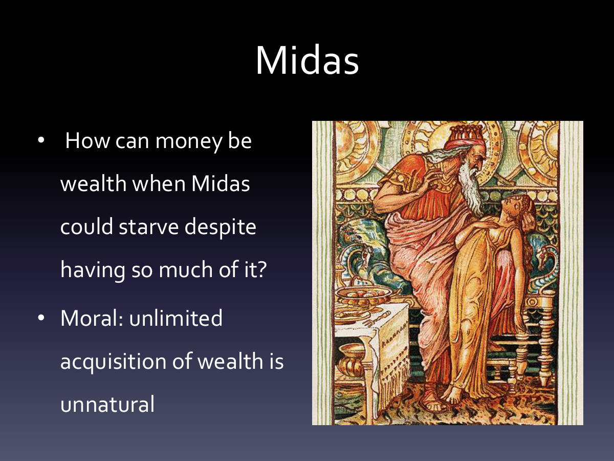 Midas. How can money be wealth when Midas could starve despite having so much of it? Moral: unlimited acquisition of wealth is unnatural