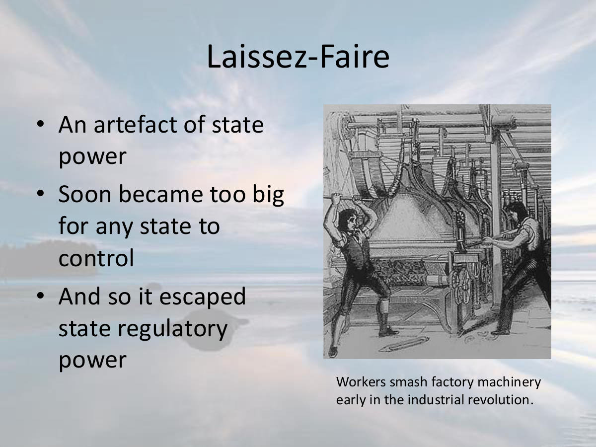 Laissez-Faire. An artefact of state power. Soon became too big for any state to control. And so it escaped state regulatory power. Workers smash factory machinery early in the industrial revolution.