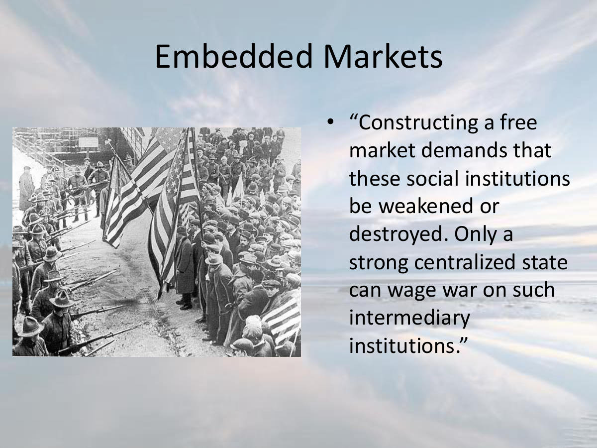 Embedded Markets. “Constructing a free market demands that these social institutions be weakened or destroyed. Only a strong centralized state can wage war on such intermediary institutions.”