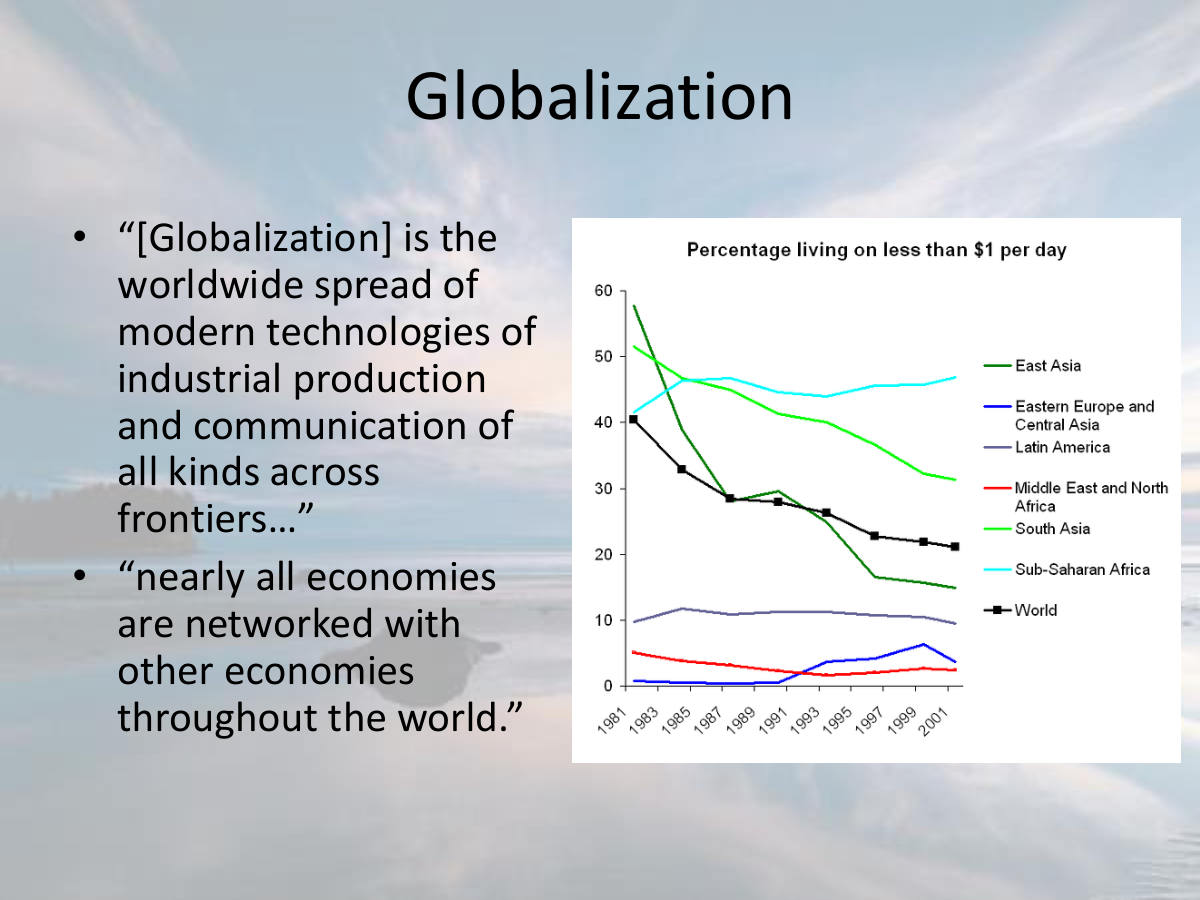 Globalization. “[Globalization] is the worldwide spread of modern technologies of industrial production and communication of all kinds across frontiers…” “nearly all economies are networked with other economies throughout the world.”