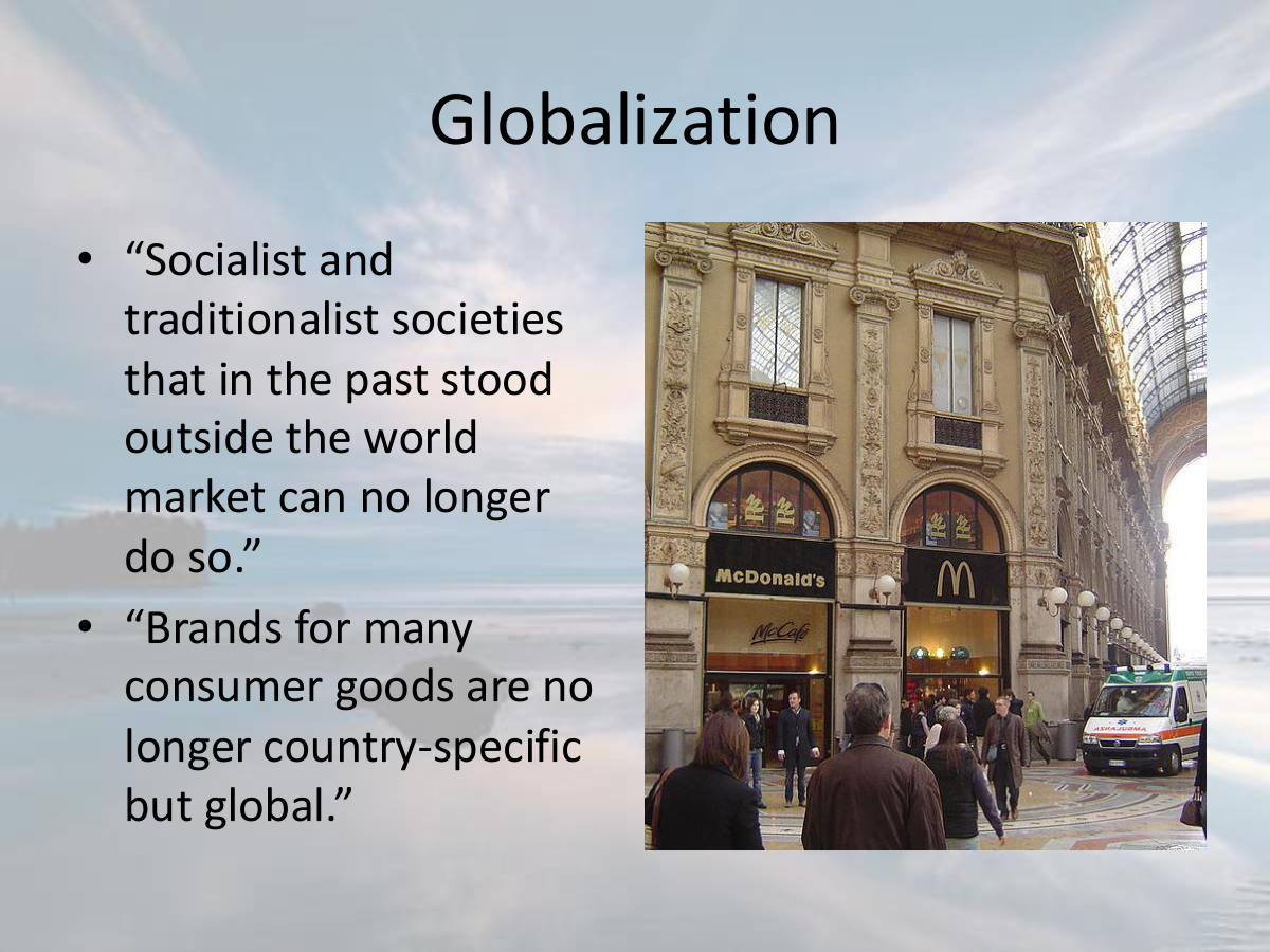 Globalization. “Socialist and traditionalist societies that in the past stood outside the world market can no longer do so.” “Brands for many consumer goods are no longer country-specific but global.”