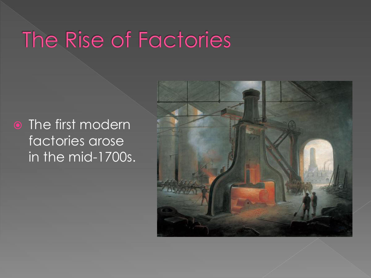 The Rise of Factories. The first modern factories arose in the mid-1700s.