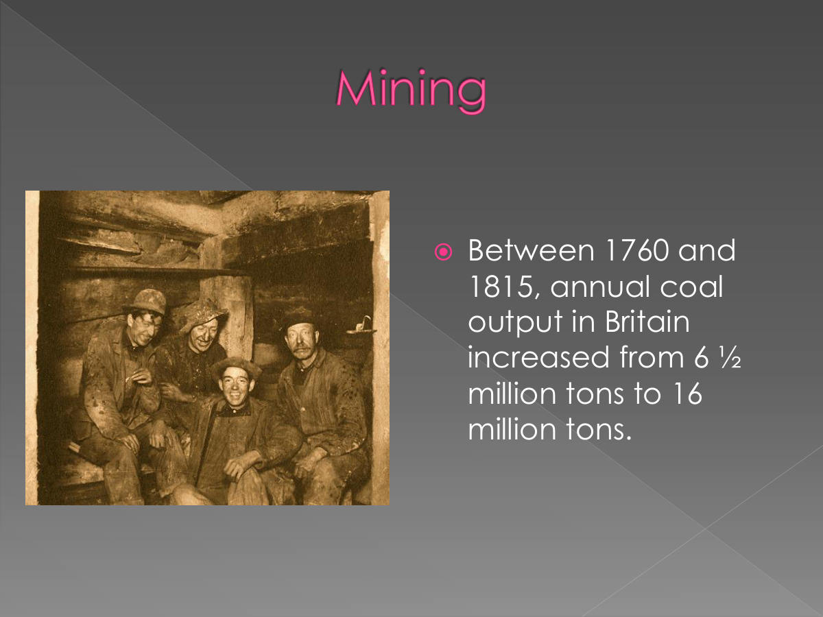 Mining. Between 1760 and 1815, annual coal output in Britain increased from 6 ½ million tons to 16 million tons.