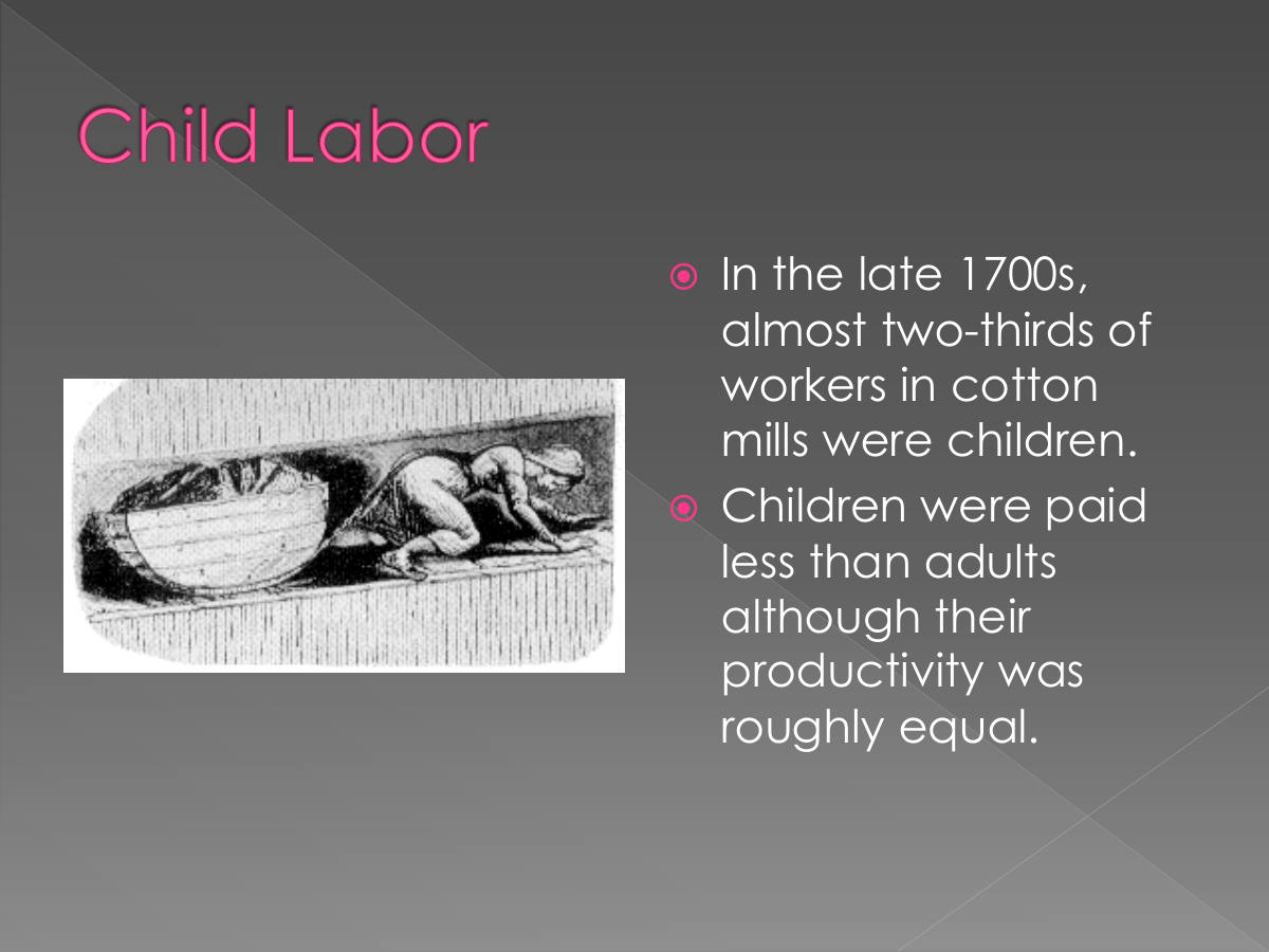 Child Labor. In the late 1700s, almost two-thirds of workers in cotton mills were children. Children were paid less than adults although their productivity was roughly equal.