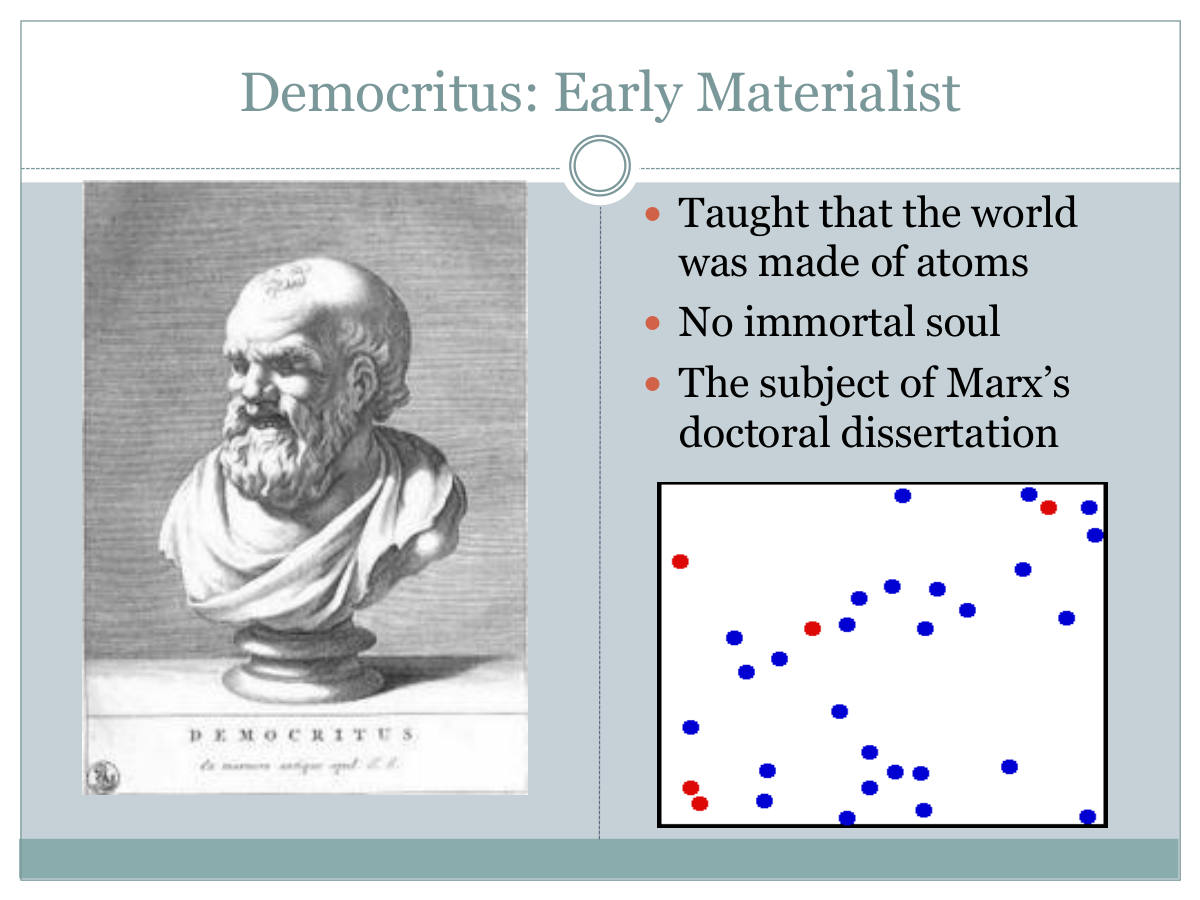 Democritus: Early Materialist. Taught that the world was made of atoms. No immortal soul. The subject of Marx’s doctoral dissertation