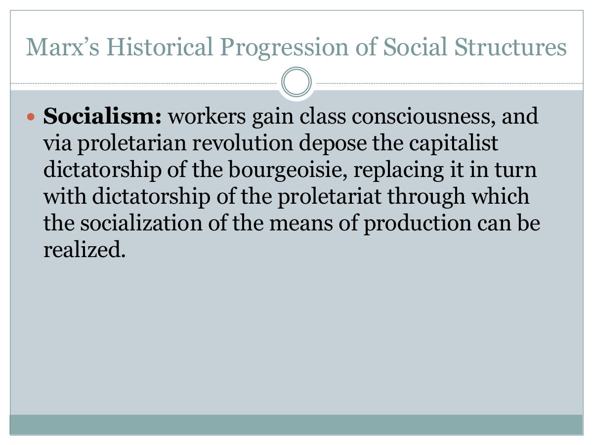 Marx’s Historical Progression of Social Structures. Socialism: workers gain class consciousness, and via proletarian revolution depose the capitalist dictatorship of the bourgeoisie, replacing it in turn with dictatorship of the proletariat through which the socialization of the means of production can be realized.