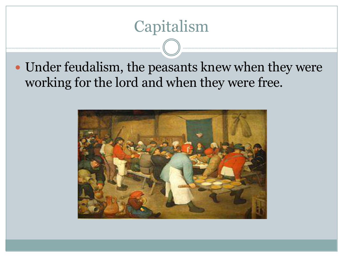 Capitalism. Under feudalism, the peasants knew when they were working for the lord and when they were free.