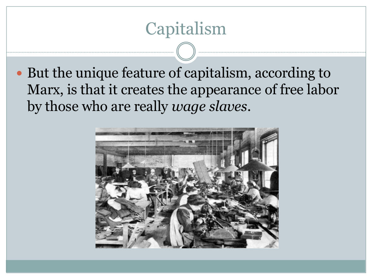 Capitalism. But the unique feature of capitalism, according to Marx, is that it creates the appearance of free labor by those who are really wage slaves.