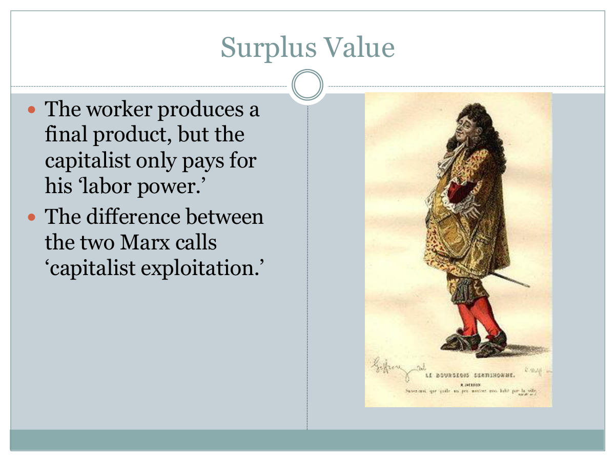 Surplus Value. The worker produces a final product, but the capitalist only pays for his ‘labor power.’ The difference between the two Marx calls ‘capitalist exploitation.’