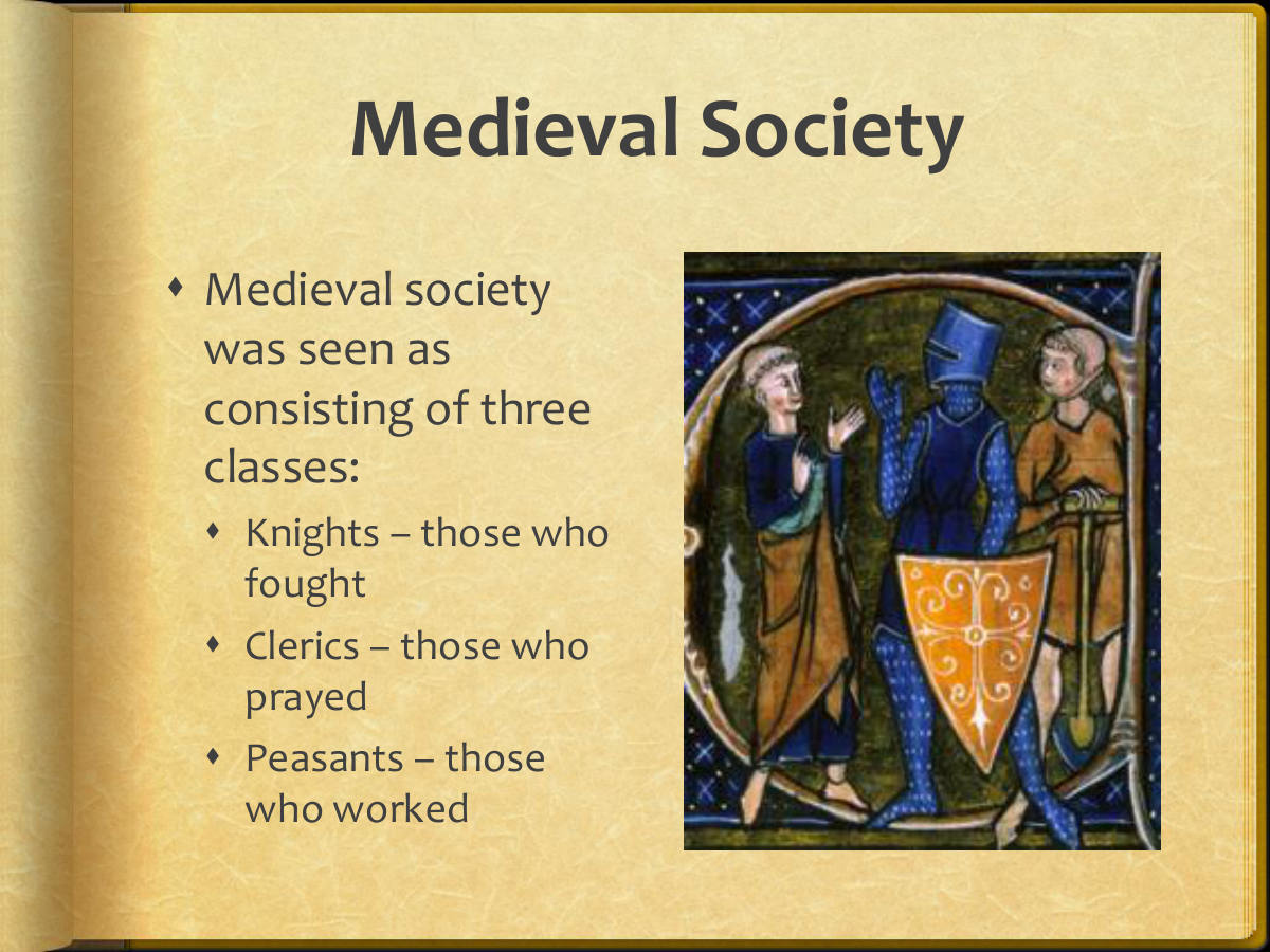 Medieval Society. Medieval society was seen as consisting of three classes: Knights – those who fought. Clerics – those who prayed. Peasants – those who worked