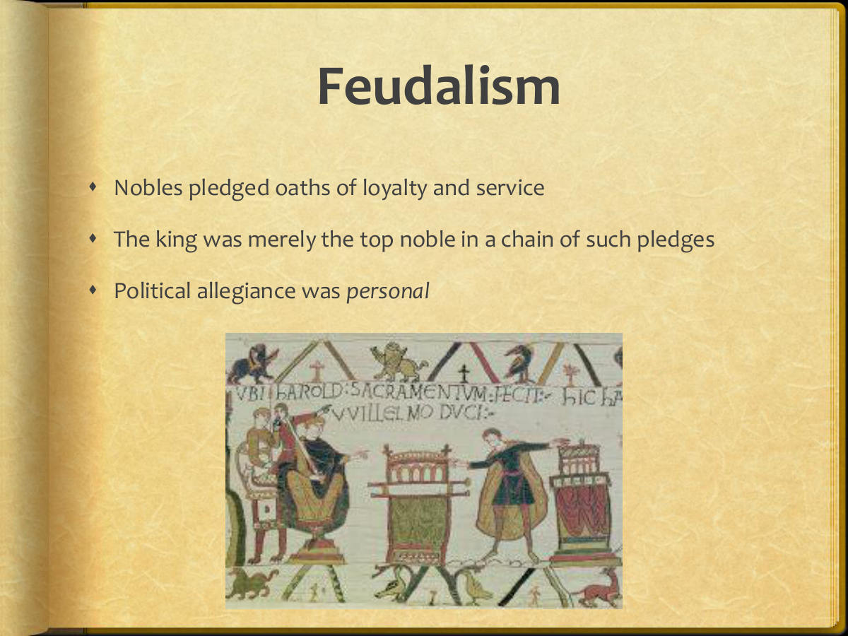 Feudalism. Nobles pledged oaths of loyalty and service. The king was merely the top noble in a chain of such pledges. Political allegiance was personal