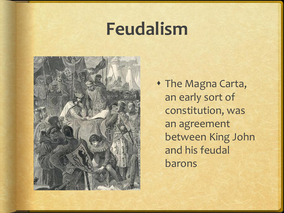 Feudalism. The Magna Carta, an early sort of constitution, was an agreement between King John and his feudal barons