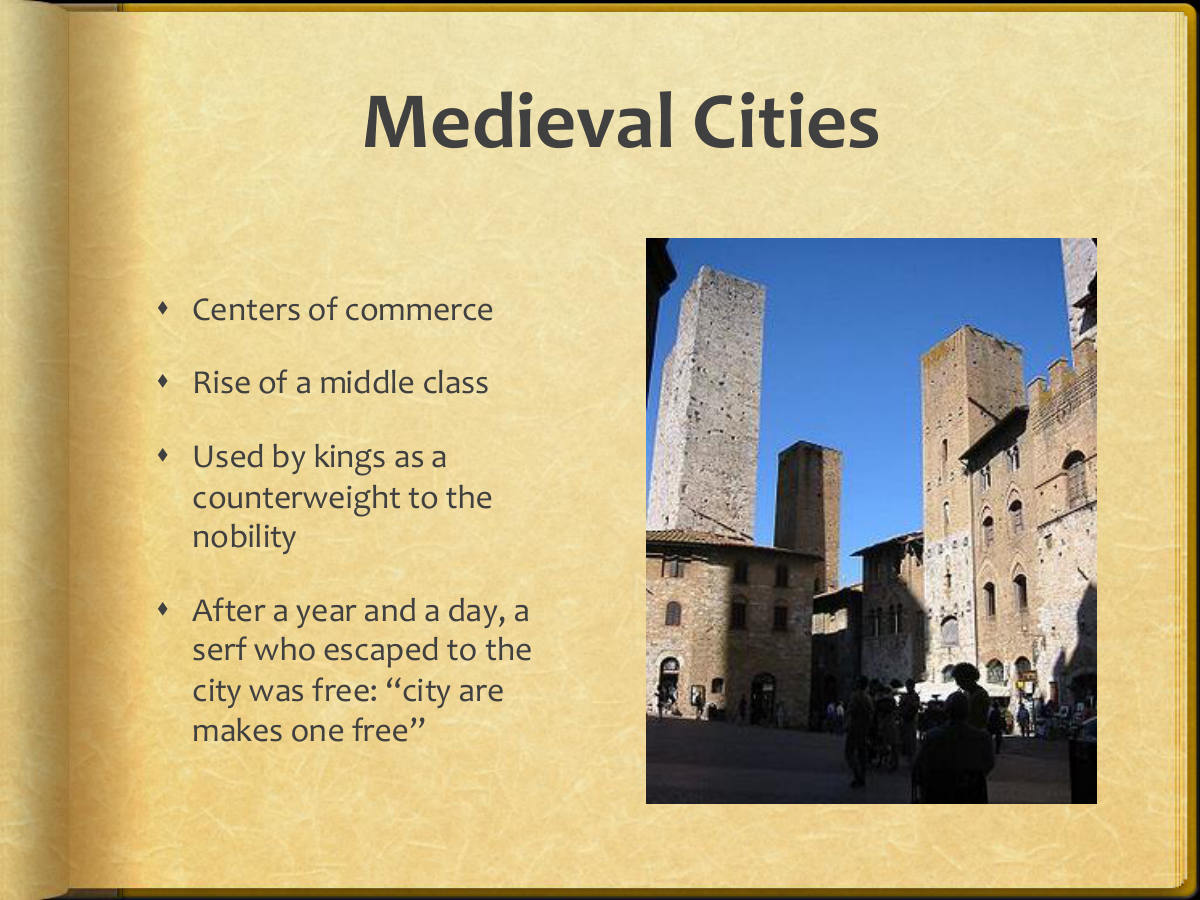 Medieval Cities. Centers of commerce. Rise of a middle class. Used by kings as a counterweight to the nobility. After a year and a day, a serf who escaped to the city was free: “city are makes one free”