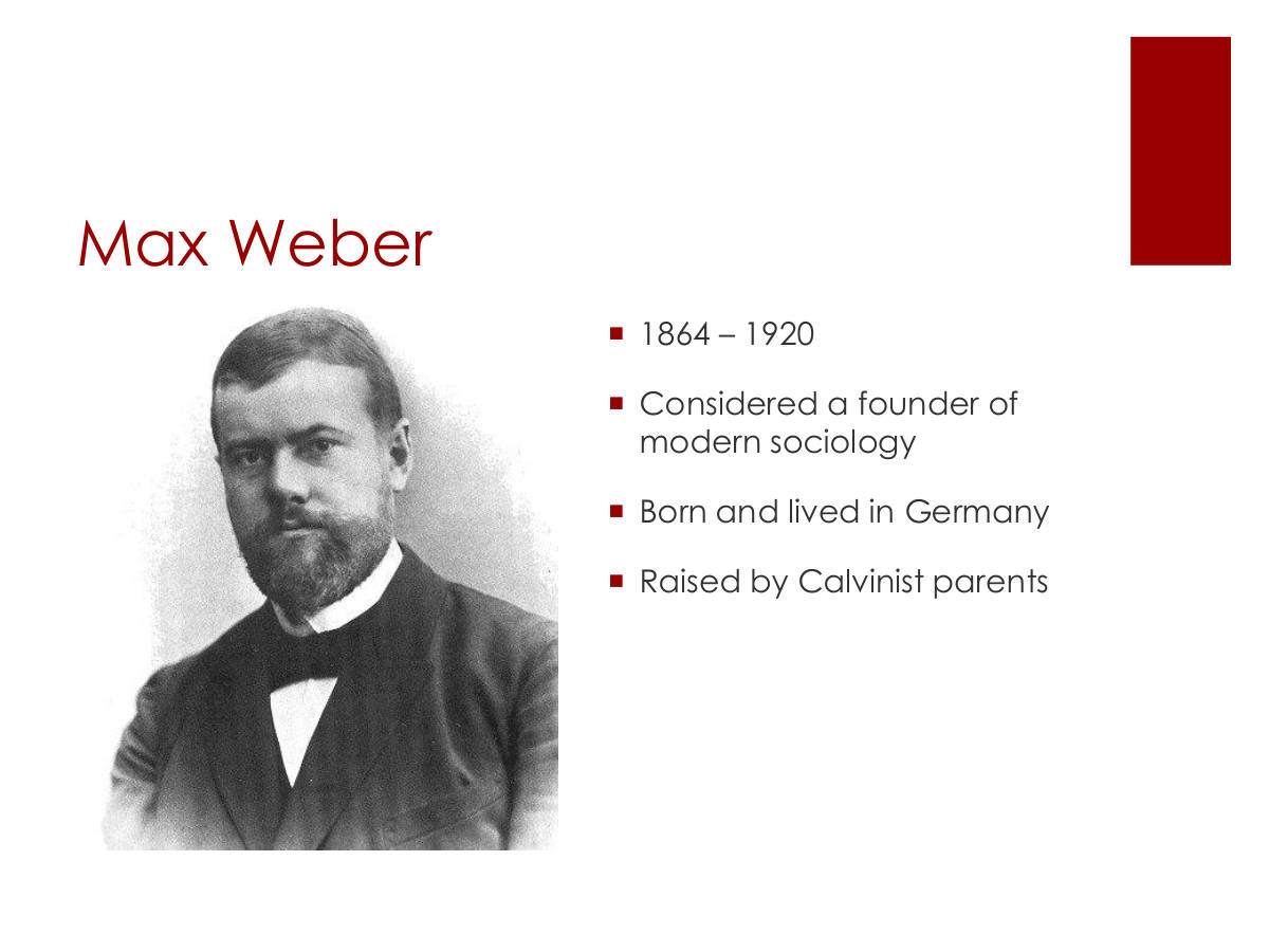 Max Weber. 1864 – 1920. Considered a founder of modern sociology. Born and lived in Germany. Raised by Calvinist parents