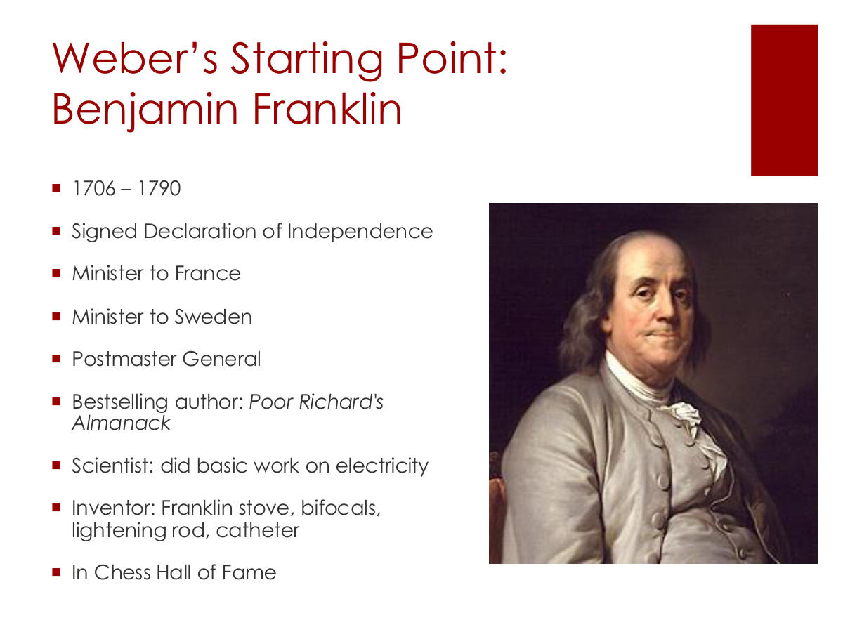 Weber’s Starting Point: Benjamin Franklin. 1706 – 1790. Signed Declaration of Independence. Minister to France. Minister to Sweden. Postmaster General. Bestselling author: Poor Richard's Almanack. Scientist: did basic work on electricity. Inventor: Franklin stove, bifocals, lightening rod, catheter. In Chess Hall of Fame