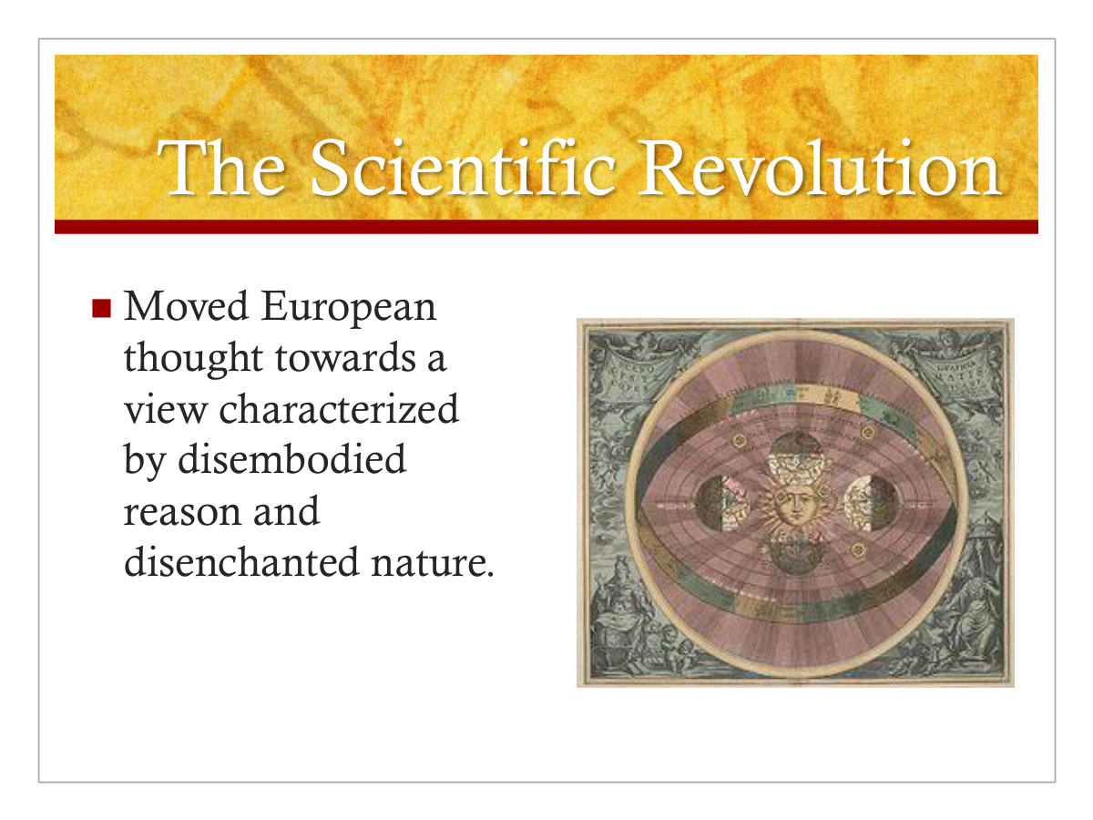 The Scientific Revolution. Moved European thought towards a view characterized by disembodied reason and disenchanted nature.