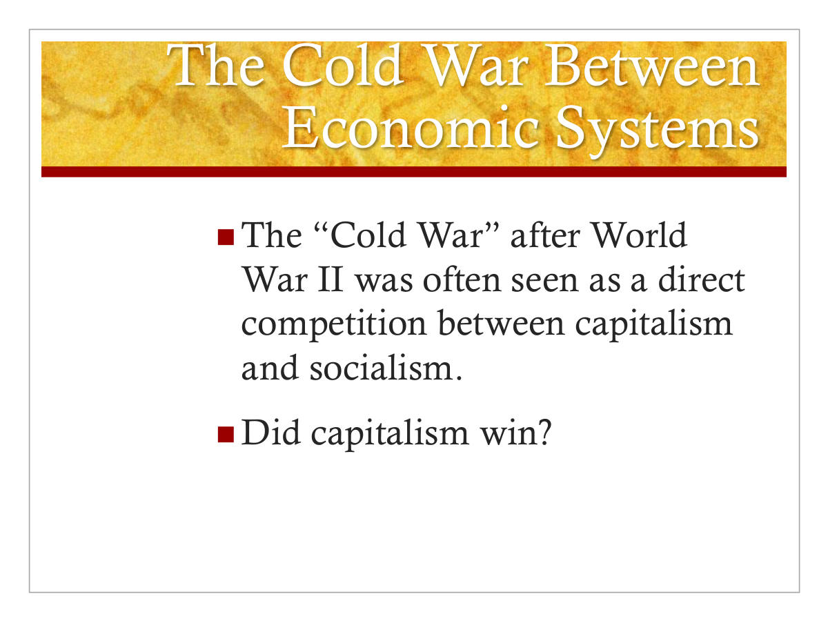 The Cold War Between Economic Systems. The “Cold War” after World War II was often seen as a direct competition between capitalism and socialism. Did capitalism win?